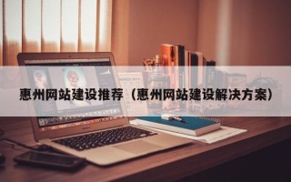 三亚惠州网站建设推荐（惠州网站建设解决方案）