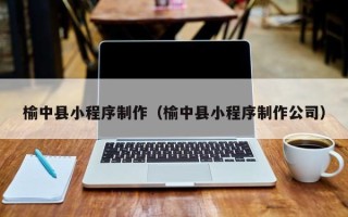 三亚榆中县小程序制作（榆中县小程序制作公司）