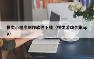 三亚棋类小程序制作软件下载（棋类游戏合集app）