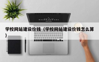 三亚学校网站建设价钱（学校网站建设价钱怎么算）
