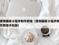三亚视频图库小程序制作教程（视频图库小程序制作教程手机版）