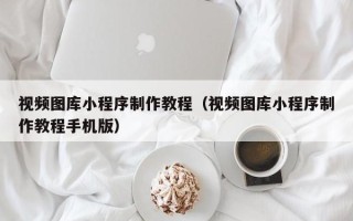 三亚视频图库小程序制作教程（视频图库小程序制作教程手机版）