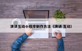 三亚演讲互动小程序制作方法（演讲 互动）